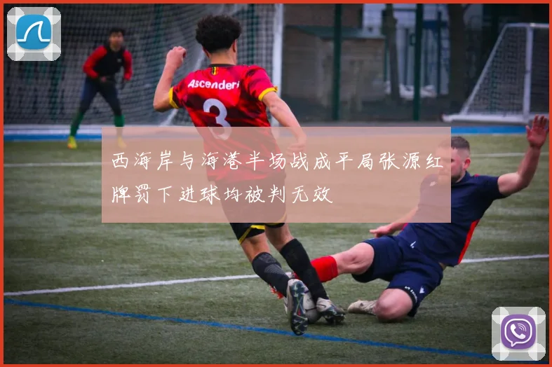 西海岸与海港半场战成平局张源红牌罚下进球均被判无效