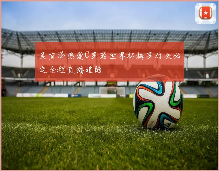 吴宜泽热爱C罗若世界杯梅罗对决必定全程直播追随